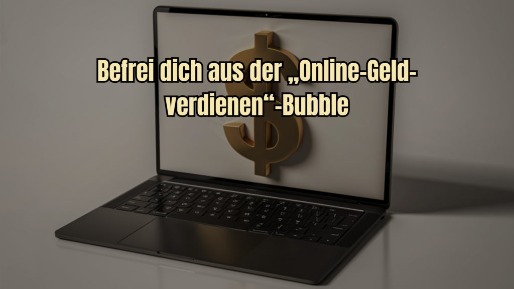 Befrei dich aus der „Online-Geld-verdienen“-Bubble